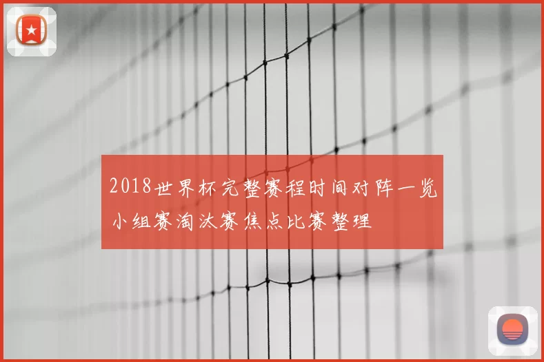 2018世界杯完整赛程时间对阵一览小组赛淘汰赛焦点比赛整理