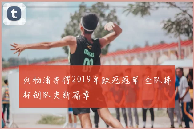 利物浦夺得2019年欧冠冠军 全队捧杯创队史新篇章