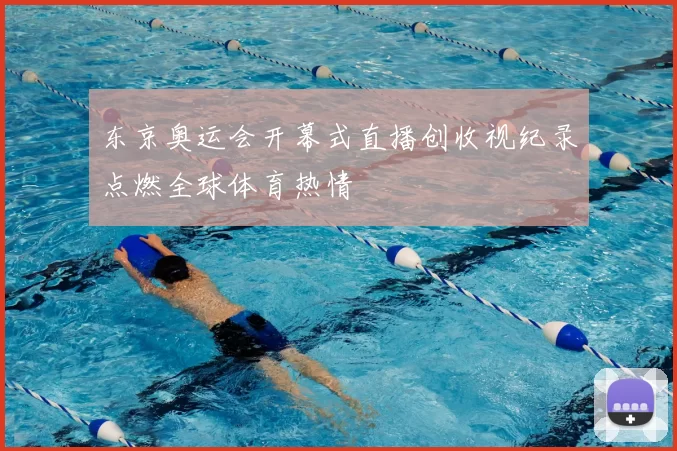 东京奥运会开幕式直播创收视纪录点燃全球体育热情