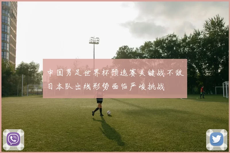 中国男足世界杯预选赛关键战不敌日本队出线形势面临严峻挑战