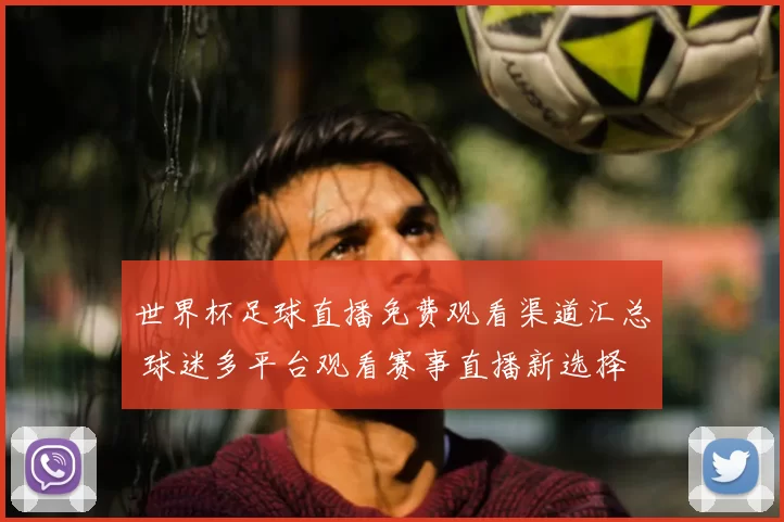 世界杯足球直播免费观看渠道汇总 球迷多平台观看赛事直播新选择