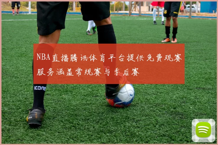 NBA直播腾讯体育平台提供免费观赛服务涵盖常规赛与季后赛