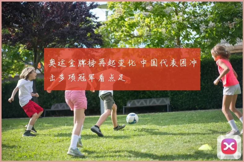奥运金牌榜再起变化 中国代表团冲击多项冠军看点足
