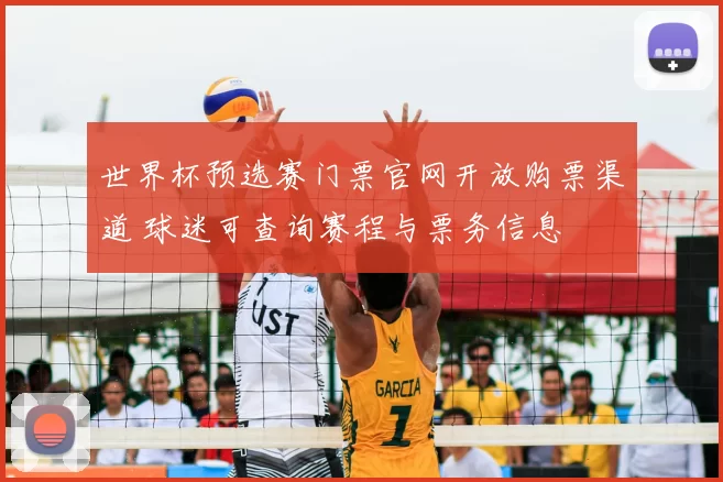 世界杯预选赛门票官网开放购票渠道 球迷可查询赛程与票务信息