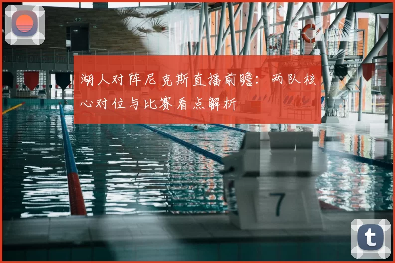 湖人对阵尼克斯直播前瞻：两队核心对位与比赛看点解析