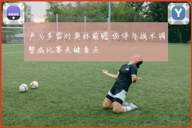 卢戈多雷对奥林前瞻 伤停与战术调整成比赛关键看点