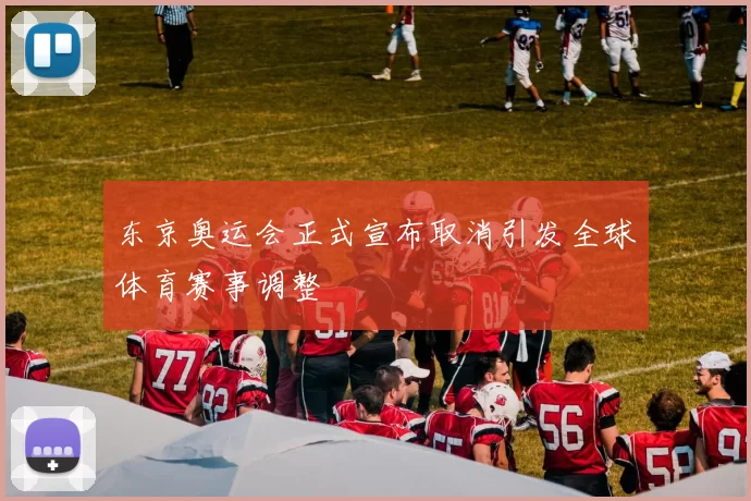 东京奥运会正式宣布取消引发全球体育赛事调整