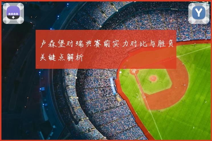 卢森堡对瑞典赛前实力对比与胜负关键点解析