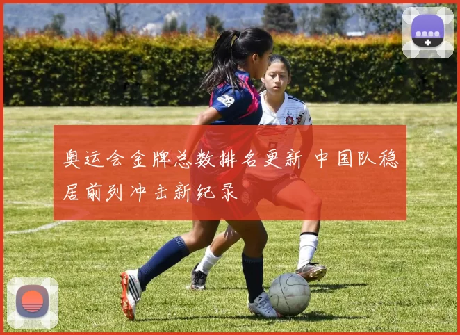 奥运会金牌总数排名更新 中国队稳居前列冲击新纪录