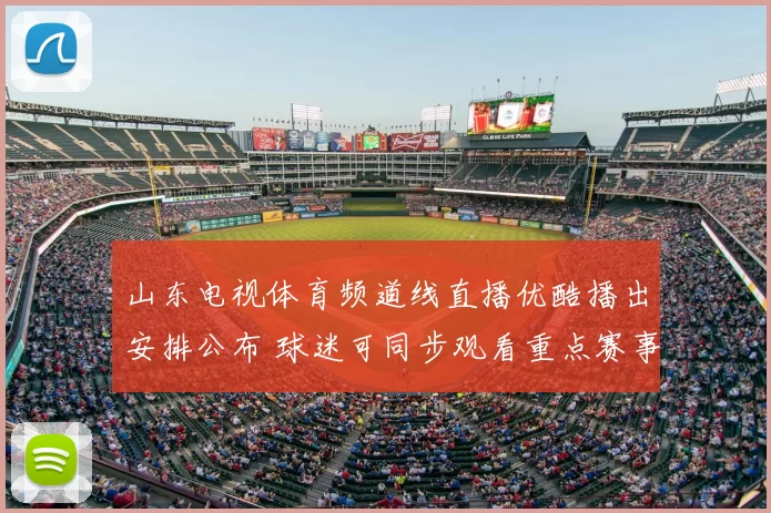 山东电视体育频道线直播优酷播出安排公布 球迷可同步观看重点赛事