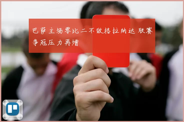 巴萨主场零比二不敌格拉纳达 联赛争冠压力再增