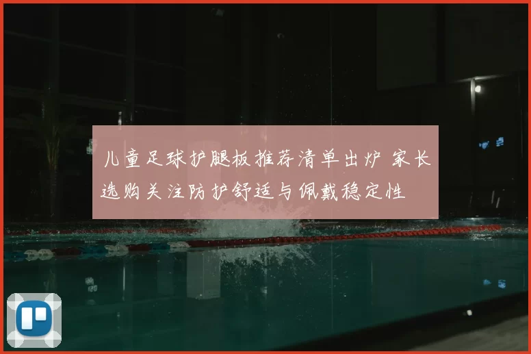 儿童足球护腿板推荐清单出炉 家长选购关注防护舒适与佩戴稳定性