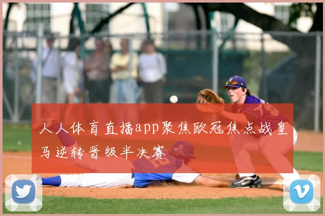 人人体育直播app聚焦欧冠焦点战皇马逆转晋级半决赛