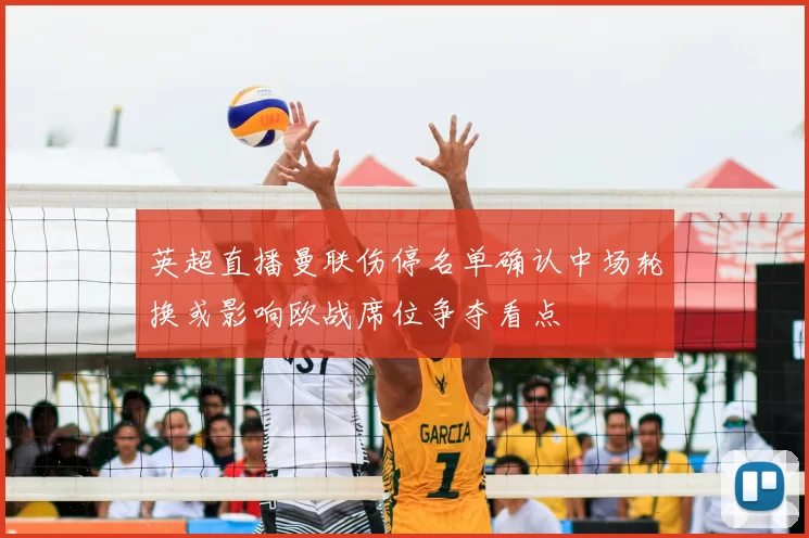英超直播曼联伤停名单确认中场轮换或影响欧战席位争夺看点