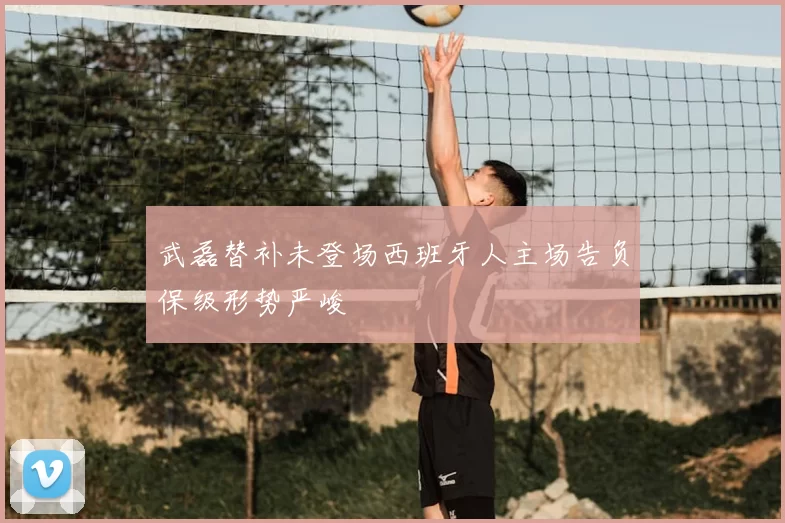 武磊替补未登场西班牙人主场告负保级形势严峻