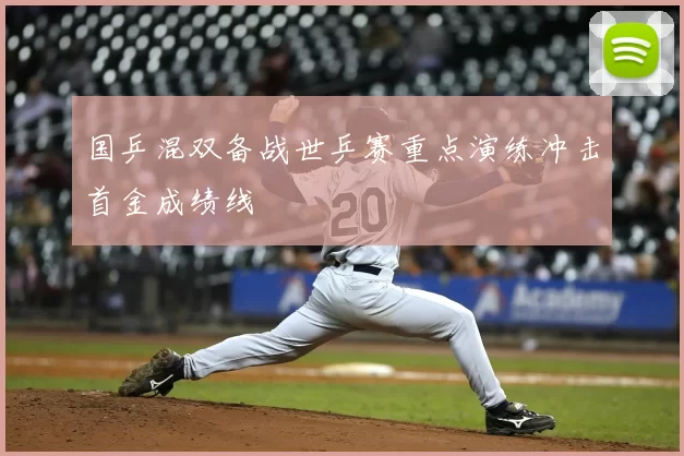 国乒混双备战世乒赛重点演练冲击首金成绩线