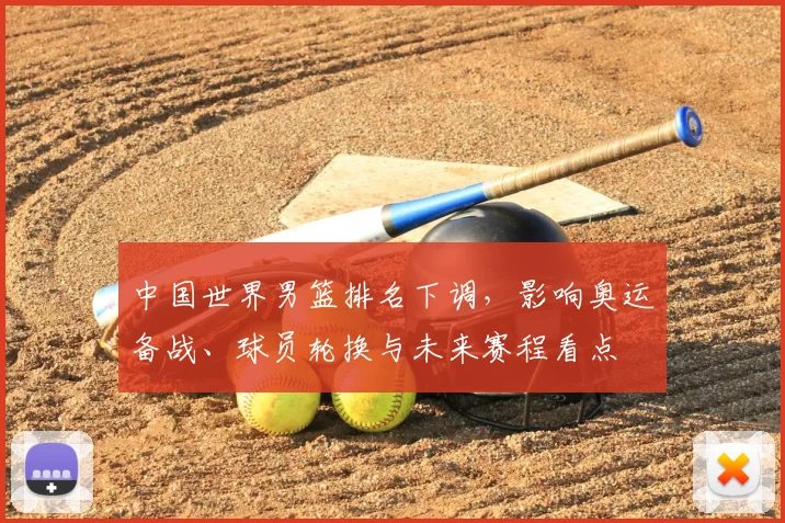 中国世界男篮排名下调,影响奥运备战、球员轮换与未来赛程看点