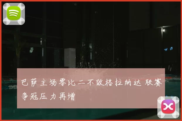 巴萨主场零比二不敌格拉纳达 联赛争冠压力再增