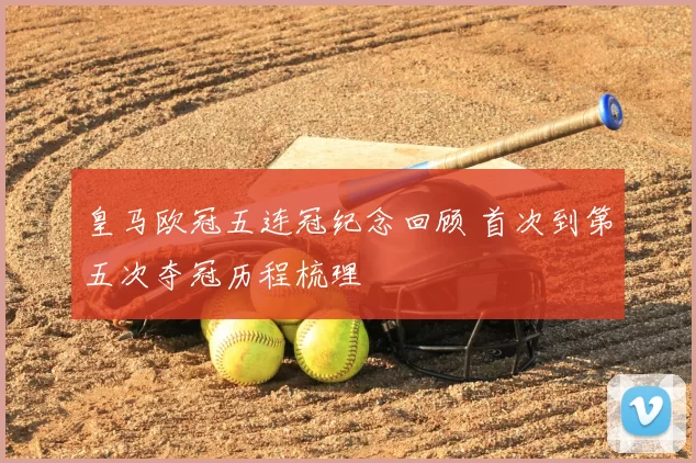 皇马欧冠五连冠纪念回顾 首次到第五次夺冠历程梳理