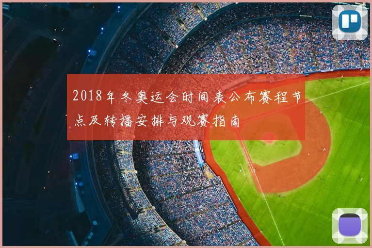 2018年冬奥运会时间表公布赛程节点及转播安排与观赛指南