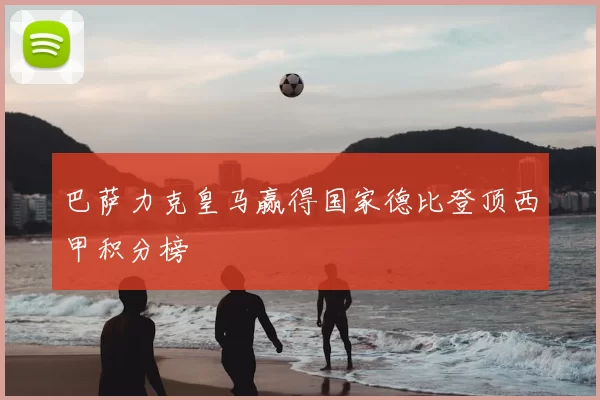 巴萨力克皇马赢得国家德比登顶西甲积分榜