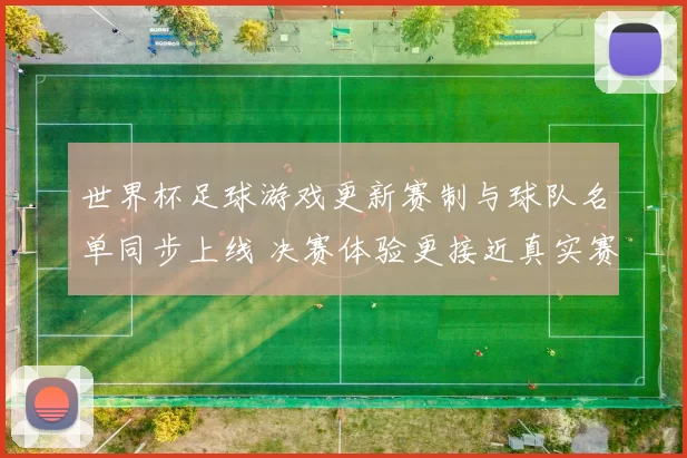 世界杯足球游戏更新赛制与球队名单同步上线 决赛体验更接近真实赛事