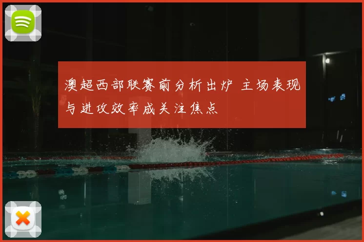 澳超西部联赛前分析出炉 主场表现与进攻效率成关注焦点