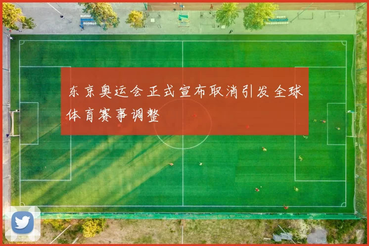 东京奥运会正式宣布取消引发全球体育赛事调整
