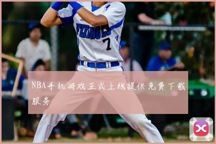 NBA手机游戏正式上线提供免费下载服务