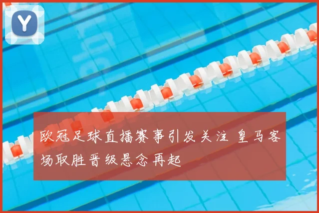 欧冠足球直播赛事引发关注 皇马客场取胜晋级悬念再起