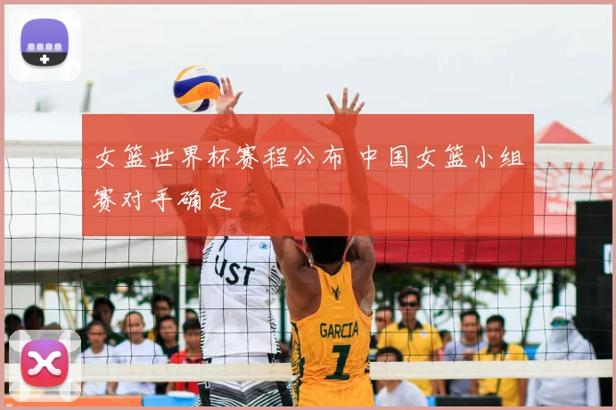 女篮世界杯赛程公布 中国女篮小组赛对手确定