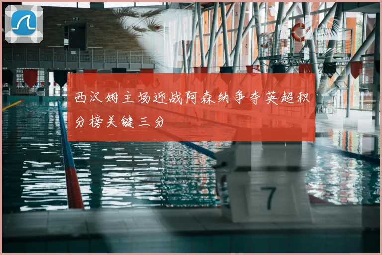 西汉姆主场迎战阿森纳争夺英超积分榜关键三分